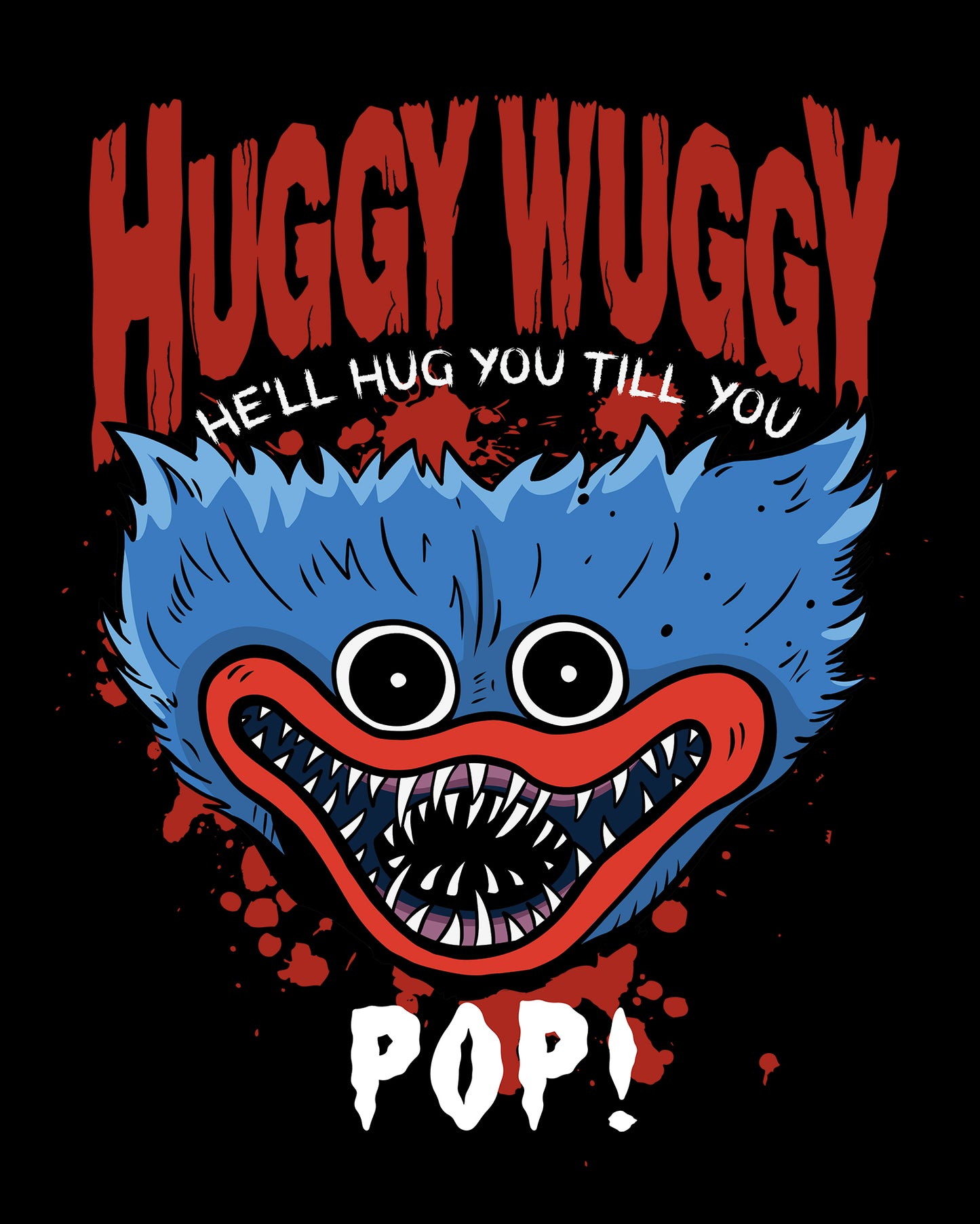 image on shirt: scary huggy wuggy with blood splats. text: Huggy Wuggy he'll hug you till you pop!